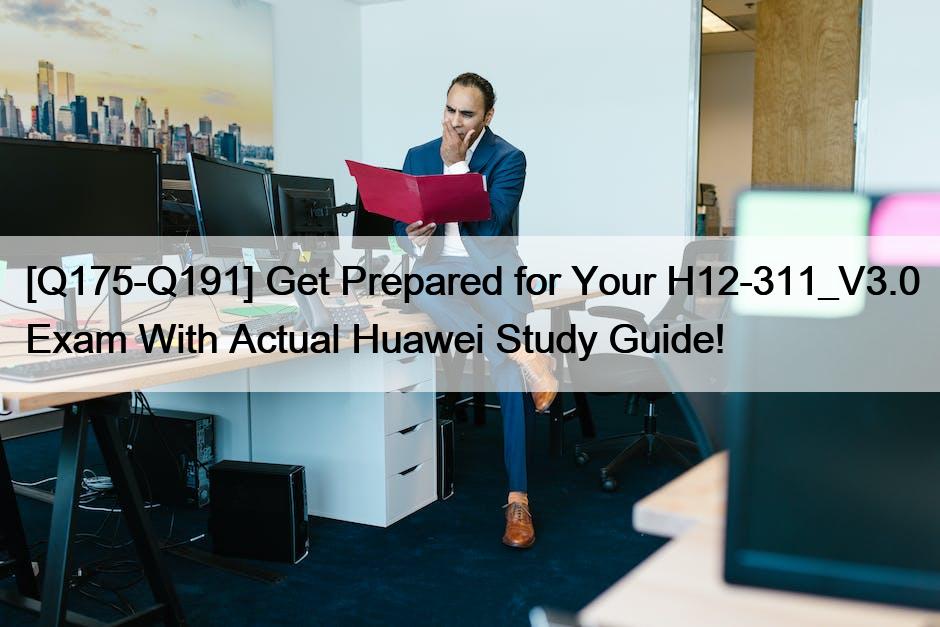 [Q175-Q191] Get Prepared for Your H12-311_V3.0 Exam With Actual Huawei Study Guide!