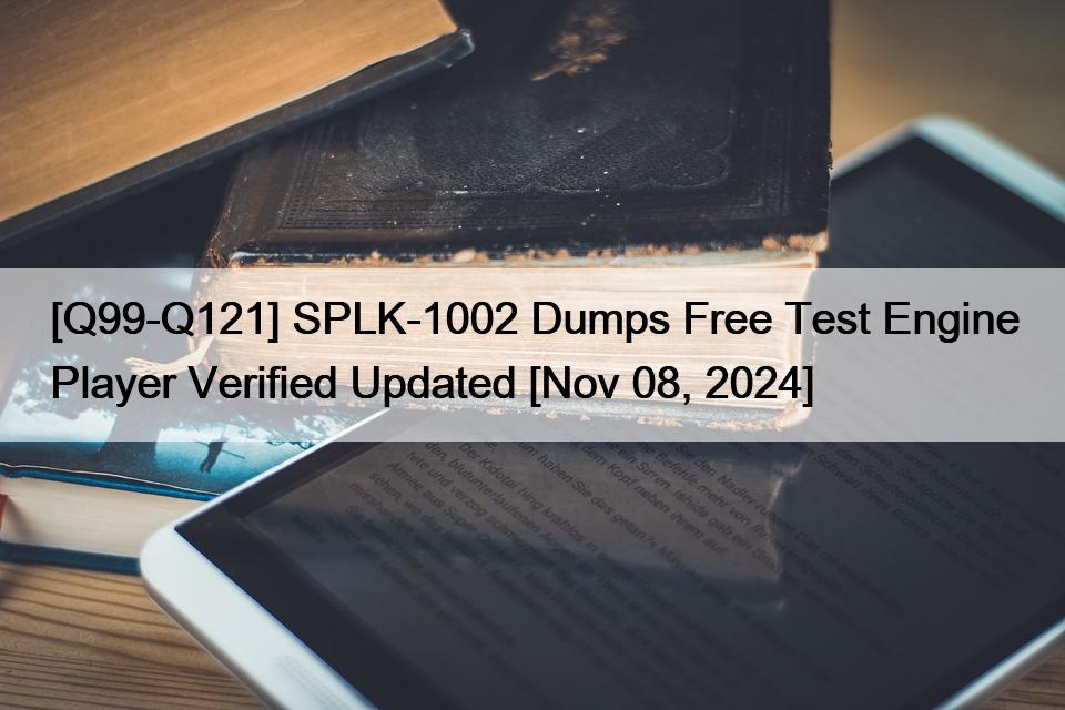 [Q99-Q121] SPLK-1002 Dumps Free Test Engine Player Verified Updated [Nov 08, 2024]