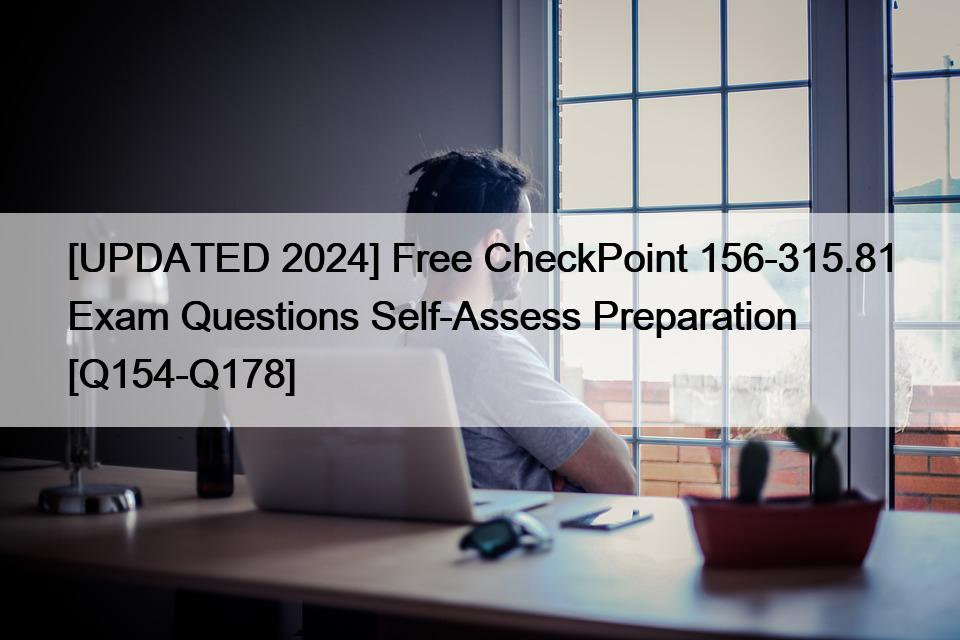 [UPDATED 2024] Free CheckPoint 156-315.81 Exam Questions Self-Assess Preparation [Q154-Q178]