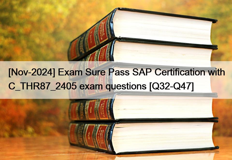 [Nov-2024] Exam Sure Pass SAP Certification with C_THR87_2405 exam questions [Q32-Q47]