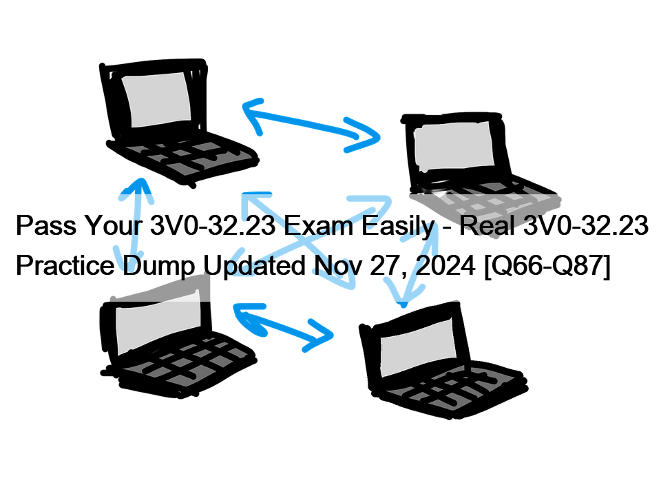 Pass Your 3V0-32.23 Exam Easily – Real 3V0-32.23 Practice Dump Updated Nov 27, 2024 [Q66-Q87]