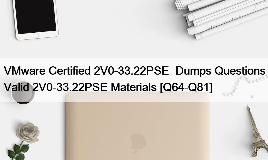VMware Certified 2V0-33.22PSE  Dumps Questions Valid 2V0-33.22PSE Materials [Q64-Q81]