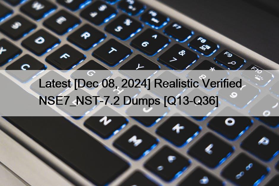 Latest [Dec 08, 2024] Realistic Verified NSE7_NST-7.2 Dumps [Q13-Q36]