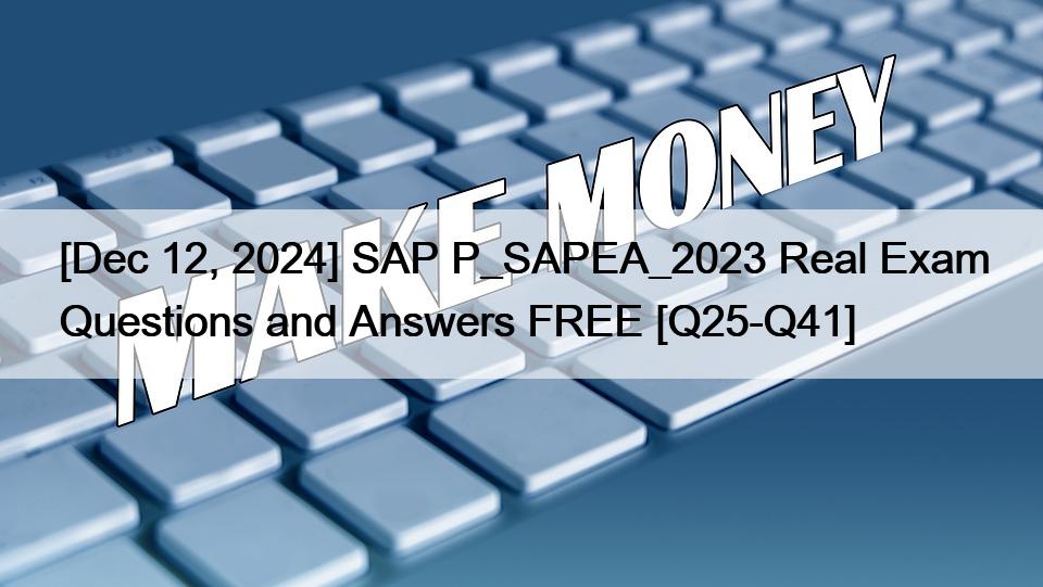 [Dec 12, 2024] SAP P_SAPEA_2023 Real Exam Questions and Answers FREE [Q25-Q41]