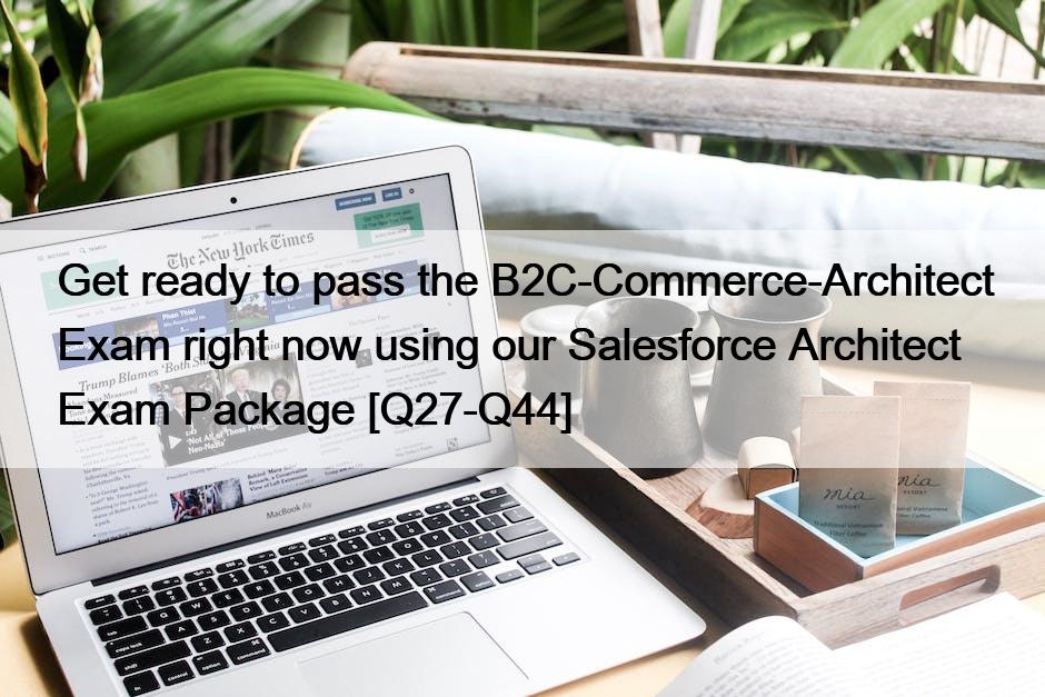 Get ready to pass the B2C-Commerce-Architect Exam right now using our Salesforce Architect  Exam Package [Q27-Q44]
