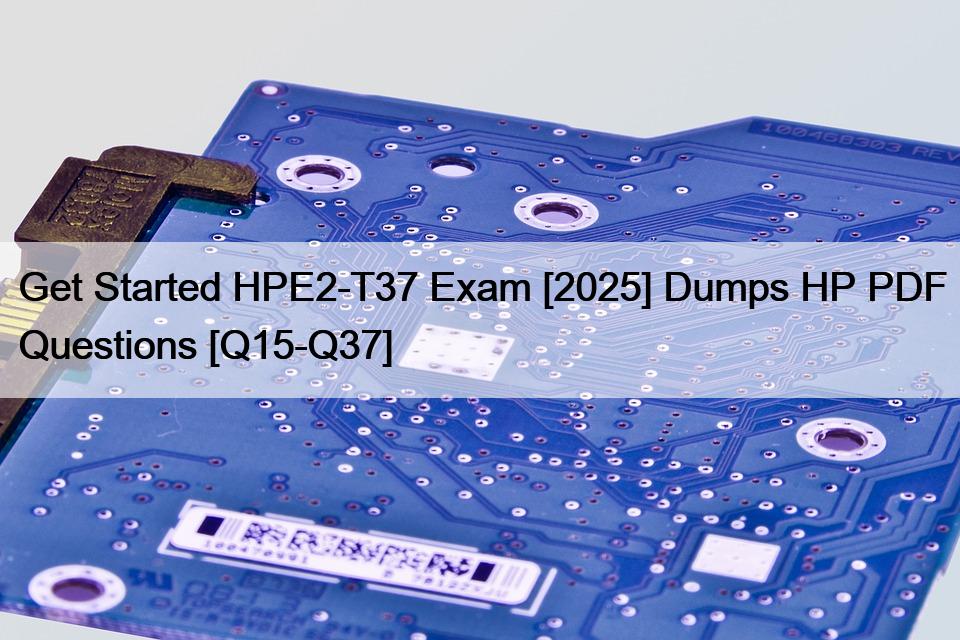 Get Started HPE2-T37 Exam [2025] Dumps HP PDF Questions [Q15-Q37]