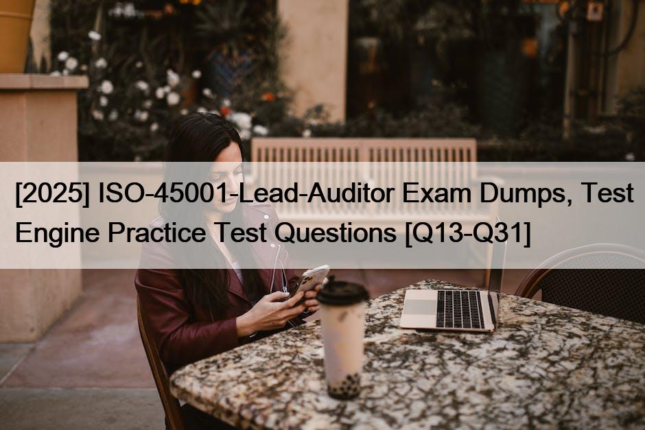 [2025] ISO-45001-Lead-Auditor Exam Dumps, Test Engine Practice Test Questions [Q13-Q31]
