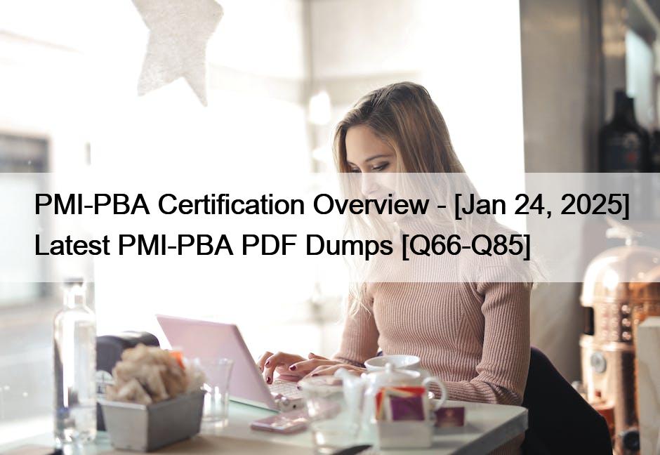 PMI-PBA Certification Overview – [Jan 24, 2025] Latest PMI-PBA PDF Dumps [Q66-Q85]