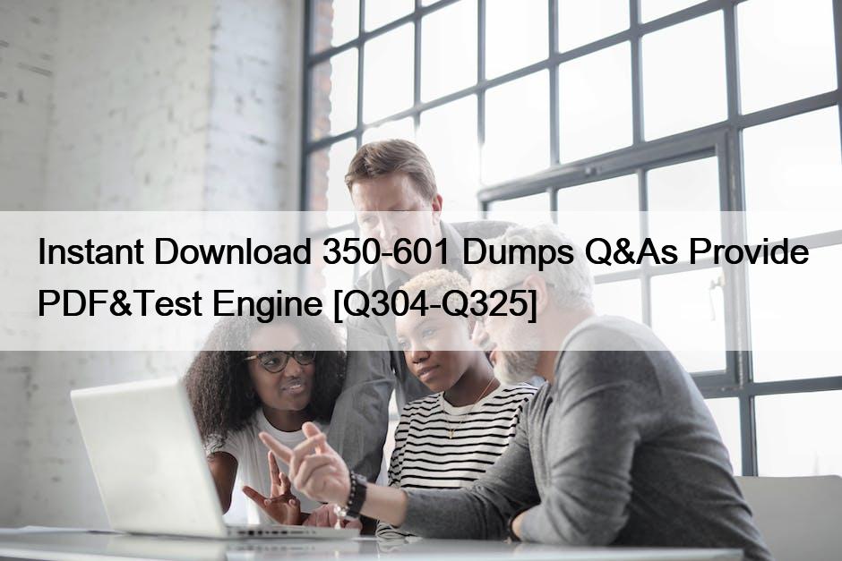 Instant Download 350-601 Dumps Q&As Provide PDF&Test Engine [Q304-Q325]