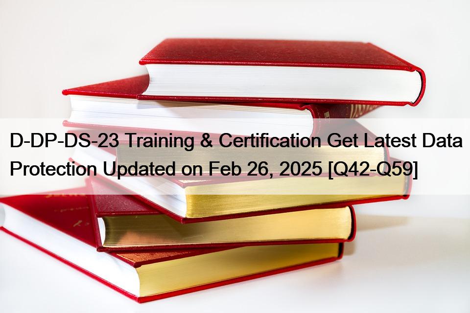 D-DP-DS-23 Training & Certification Get Latest Data Protection Updated on Feb 26, 2025 [Q42-Q59]