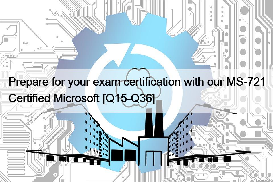 Prepare for your exam certification with our MS-721 Certified Microsoft [Q15-Q36]