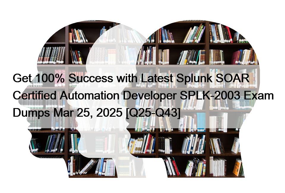 Get 100% Success with Latest Splunk SOAR Certified Automation Developer SPLK-2003 Exam Dumps Mar 25, 2025 [Q25-Q43]