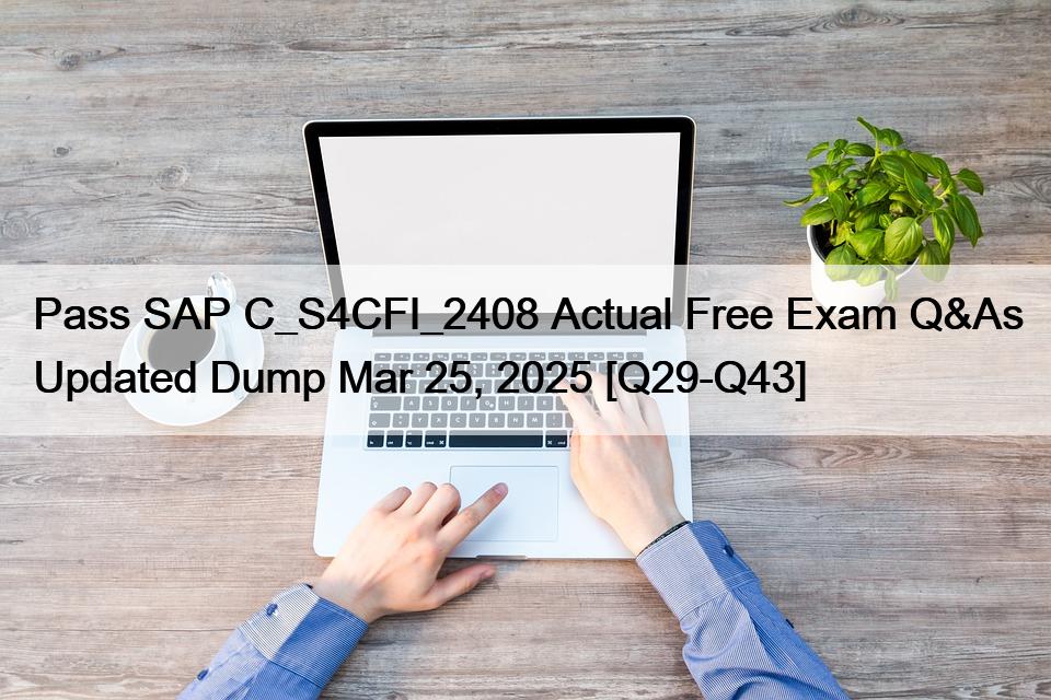 Pass SAP C_S4CFI_2408 Actual Free Exam Q&As Updated Dump Mar 25, 2025 [Q29-Q43]