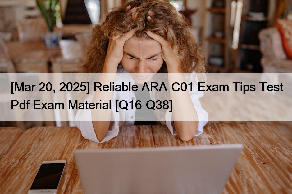 [Mar 20, 2025] Reliable ARA-C01 Exam Tips Test Pdf Exam Material [Q16-Q38]