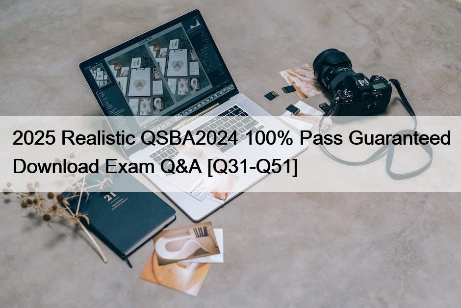2025 Realistic QSBA2024 100% Pass Guaranteed Download Exam Q&A [Q31-Q51]