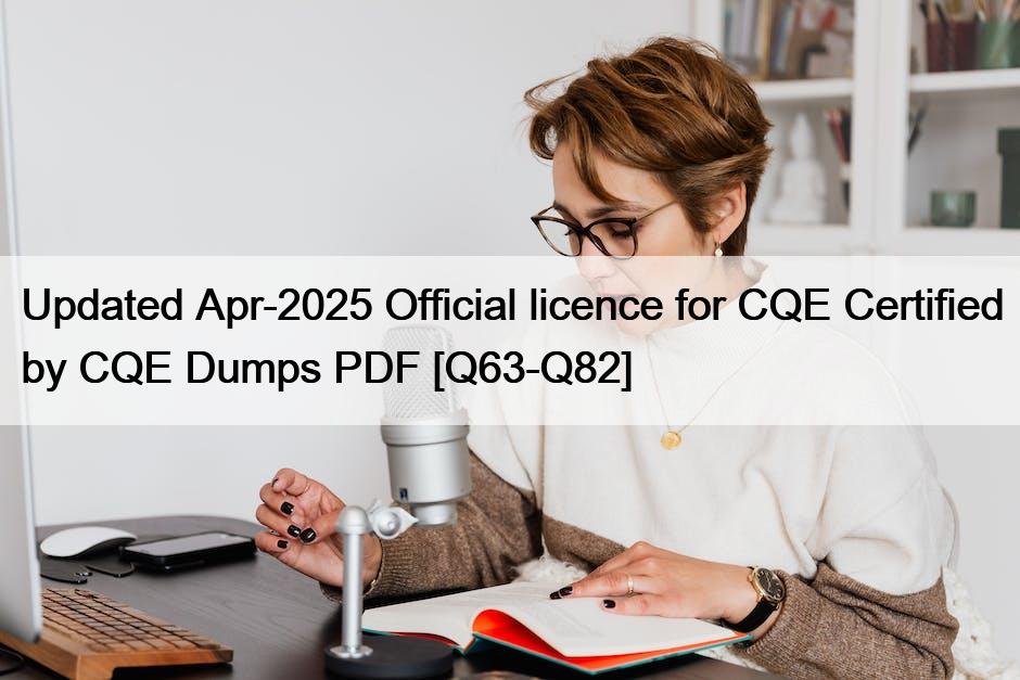 Updated Apr-2025 Official licence for CQE Certified by CQE Dumps PDF [Q63-Q82]