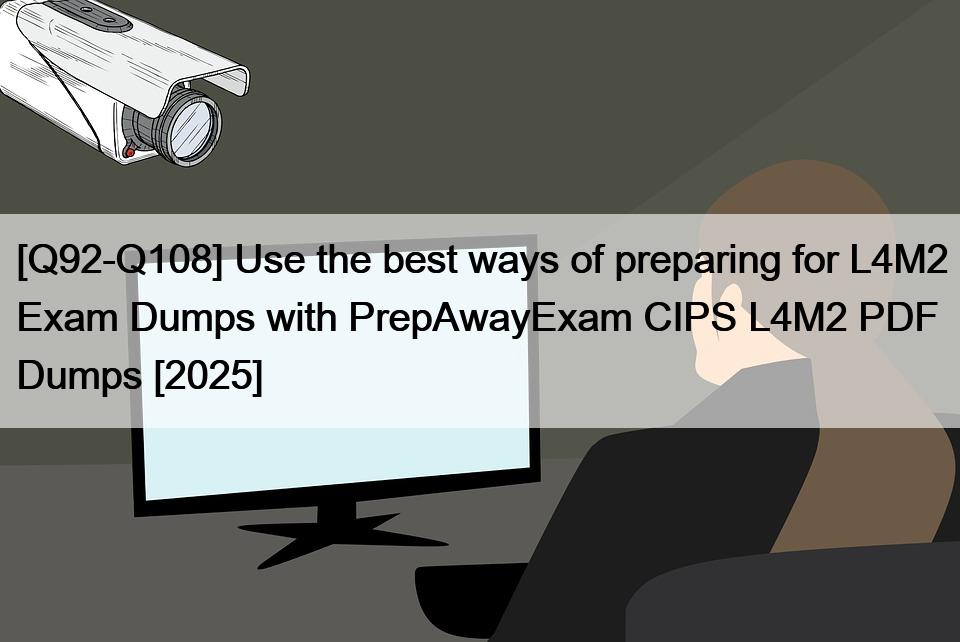 [Q92-Q108] Use the best ways of preparing for L4M2 Exam Dumps with PrepAwayExam CIPS L4M2 PDF Dumps [2025]