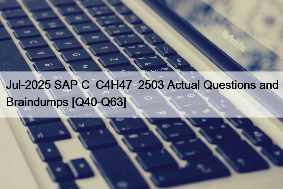 Jul-2025 SAP C_C4H47_2503 Actual Questions and Braindumps [Q40-Q63]