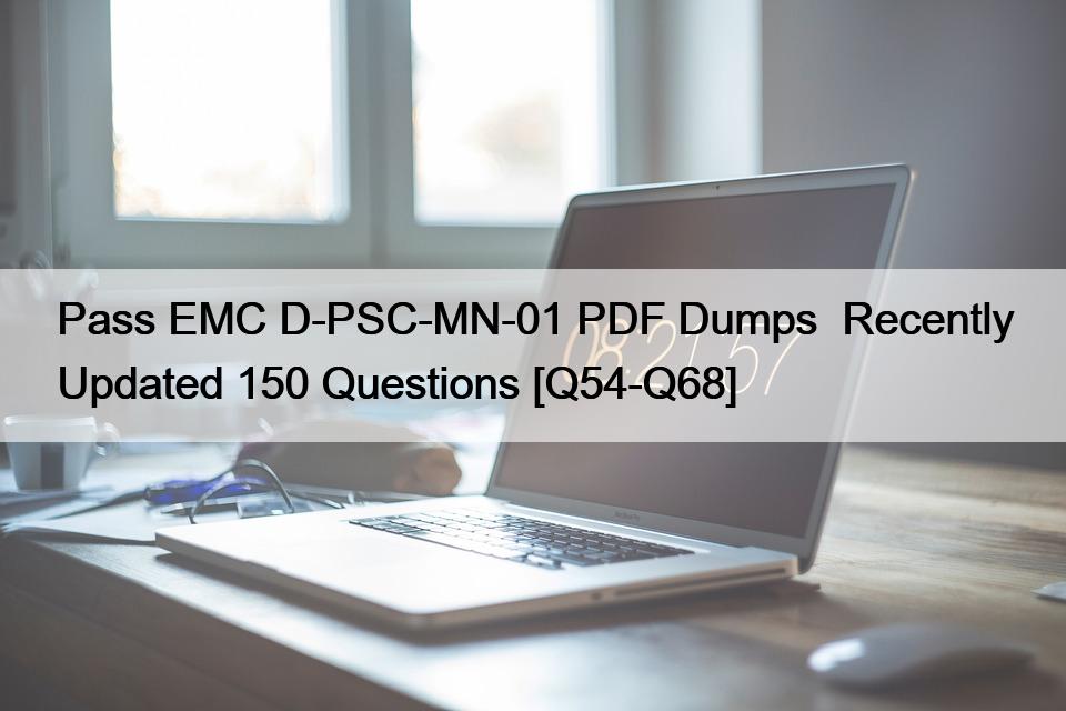 Pass EMC D-PSC-MN-01 PDF Dumps  Recently Updated 150 Questions [Q54-Q68]