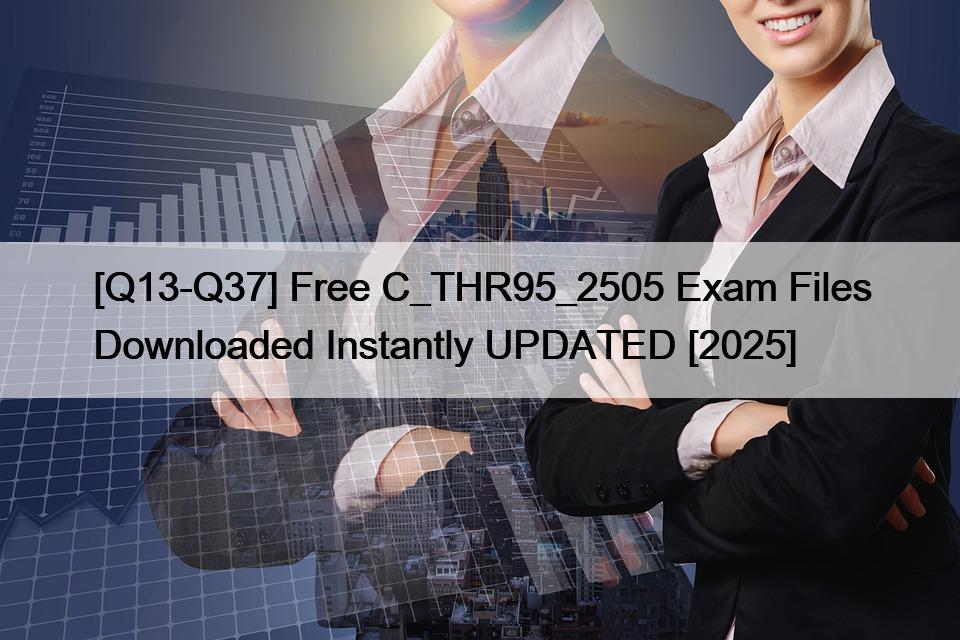 [Q13-Q37] Free C_THR95_2505 Exam Files Downloaded Instantly UPDATED [2025]