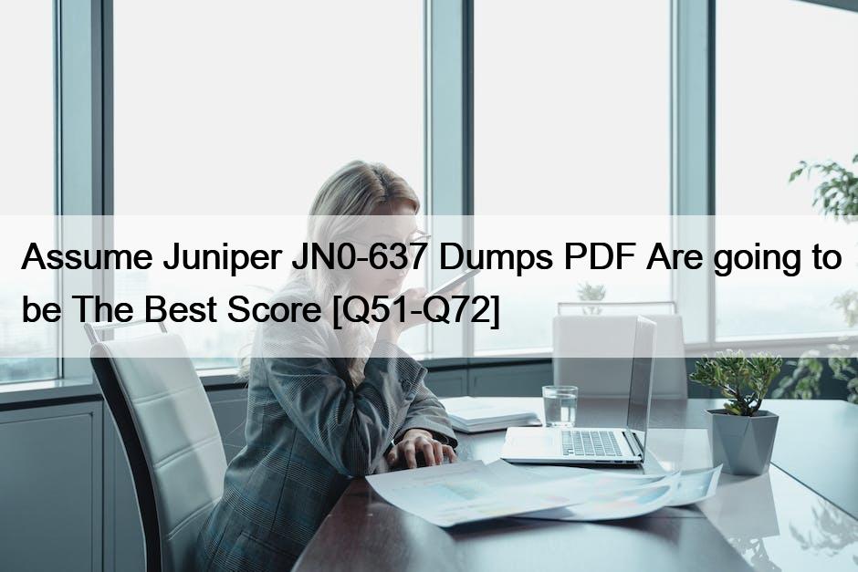 Assume Juniper JN0-637 Dumps PDF Are going to be The Best Score [Q51-Q72]