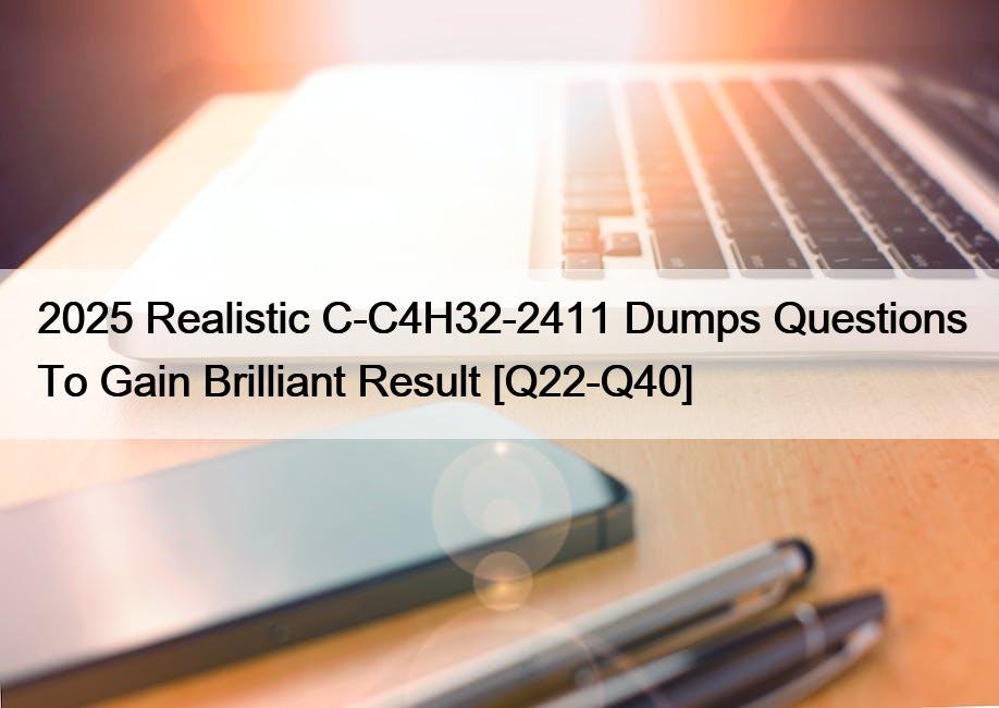 2025 Realistic C-C4H32-2411 Dumps Questions To Gain Brilliant Result [Q22-Q40]