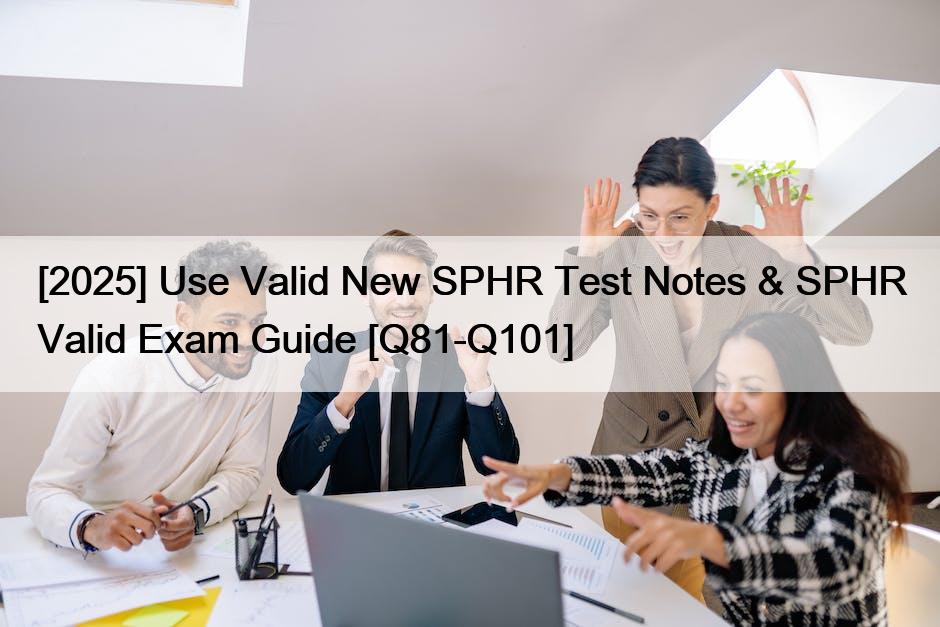 [2025] Use Valid New SPHR Test Notes & SPHR Valid Exam Guide [Q81-Q101]