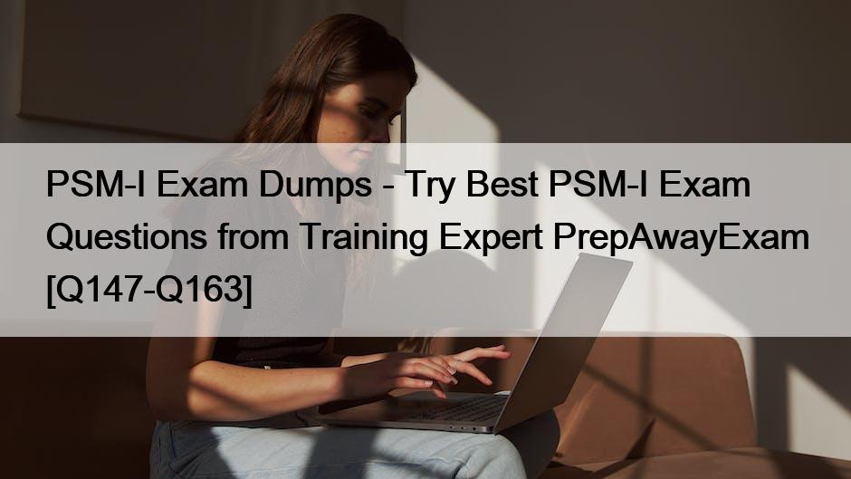 PSM-I Exam Dumps – Try Best PSM-I Exam Questions from Training Expert PrepAwayExam [Q147-Q163]
