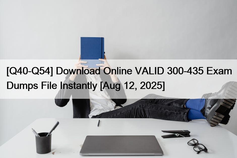 [Q40-Q54] Download Online VALID 300-435 Exam Dumps File Instantly [Aug 12, 2025]