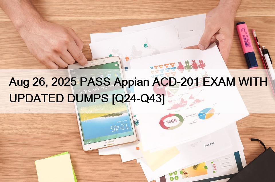 Aug 26, 2025 PASS Appian ACD-201 EXAM WITH UPDATED DUMPS [Q24-Q43]