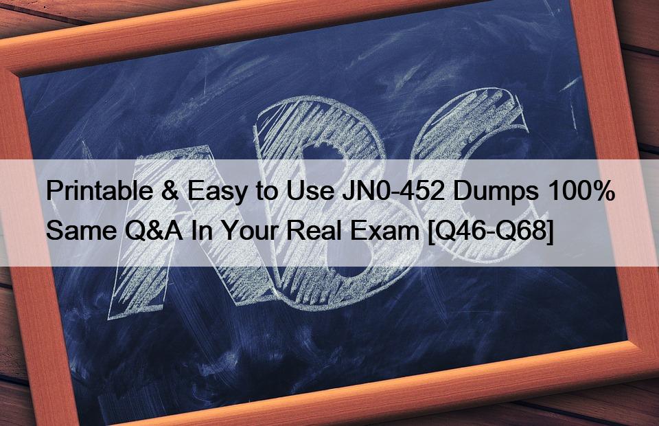 Printable & Easy to Use JN0-452 Dumps 100% Same Q&A In Your Real Exam [Q46-Q68]