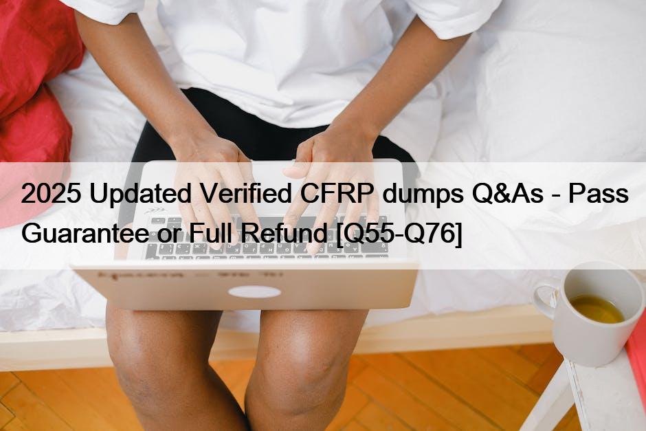2025 Updated Verified CFRP dumps Q&As – Pass Guarantee or Full Refund [Q55-Q76]