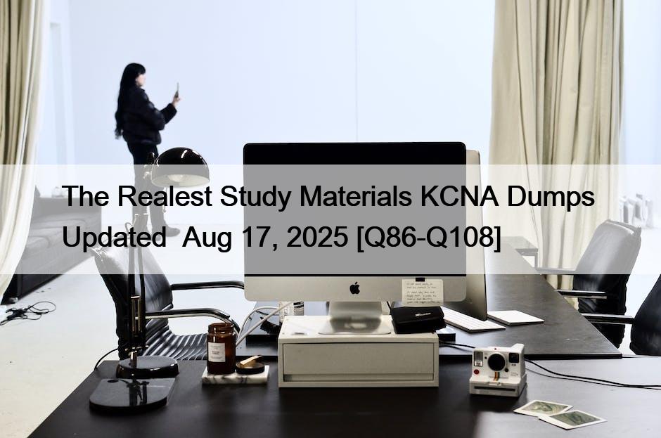 The Realest Study Materials KCNA Dumps  Updated  Aug 17, 2025 [Q86-Q108]
