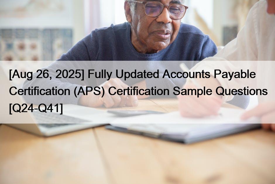 [Aug 26, 2025] Fully Updated Accounts Payable Certification (APS) Certification Sample Questions [Q24-Q41]