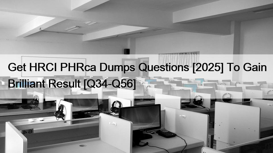 Get HRCI PHRca Dumps Questions [2025] To Gain Brilliant Result [Q34-Q56]