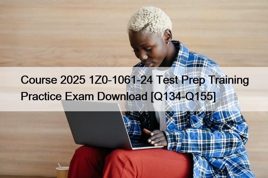 Course 2025 1Z0-1061-24 Test Prep Training Practice Exam Download [Q134-Q155]