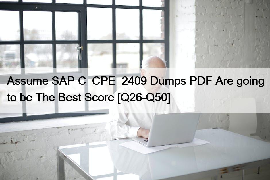 Assume SAP C_CPE_2409 Dumps PDF Are going to be The Best Score [Q26-Q50]