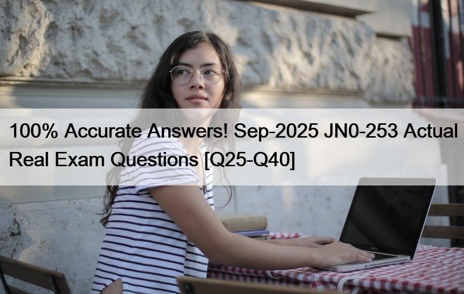 100% Accurate Answers! Sep-2025 JN0-253 Actual Real Exam Questions [Q25-Q40]