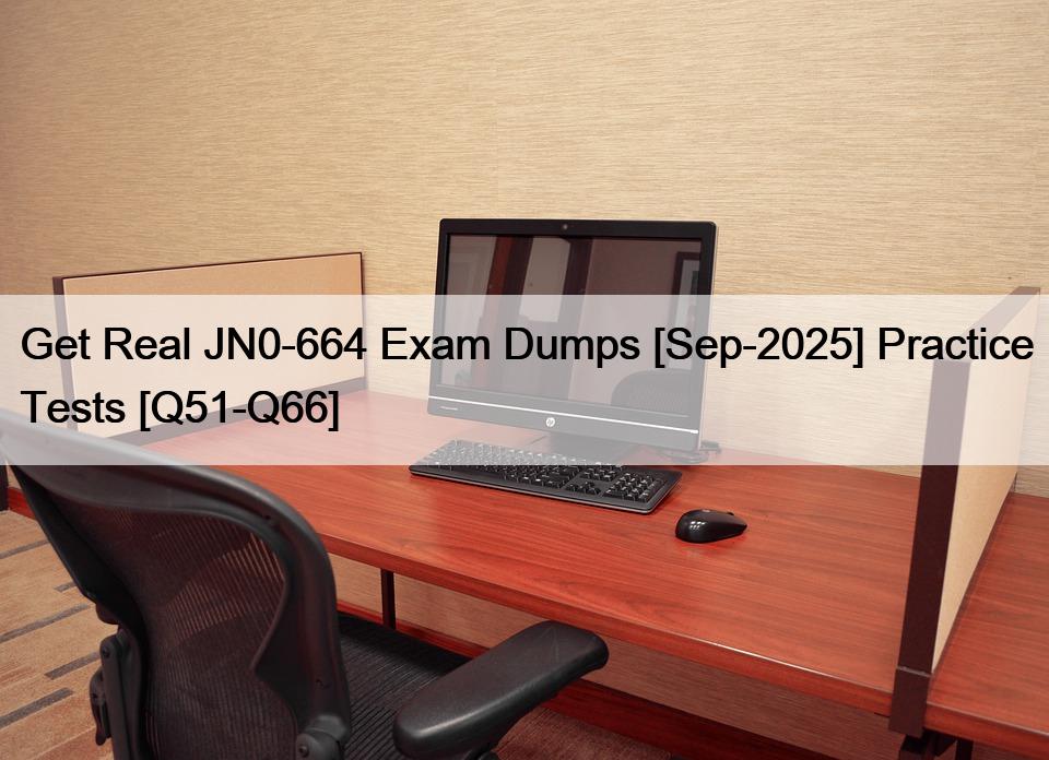 Get Real JN0-664 Exam Dumps [Sep-2025] Practice Tests [Q51-Q66]