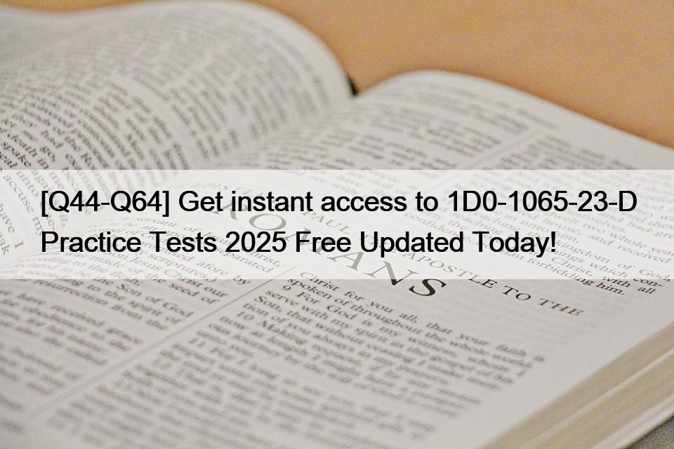 [Q44-Q64] Get instant access to 1D0-1065-23-D Practice Tests 2025 Free Updated Today!