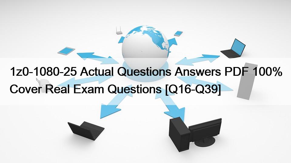 1z0-1080-25 Actual Questions Answers PDF 100% Cover Real Exam Questions [Q16-Q39]