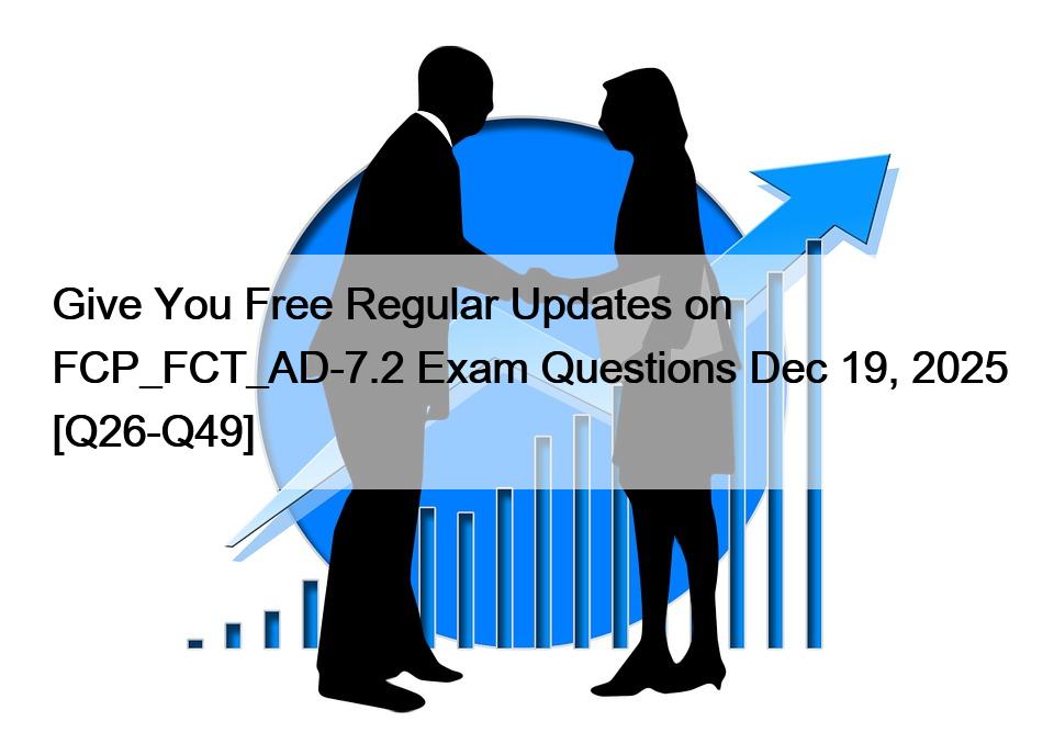 Give You Free Regular Updates on FCP_FCT_AD-7.2 Exam Questions Dec 19, 2025 [Q26-Q49]