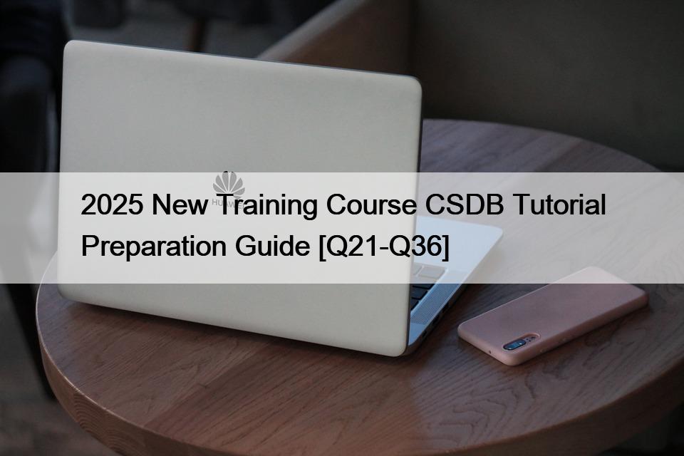 2025 New Training Course CSDB Tutorial Preparation Guide [Q21-Q36]