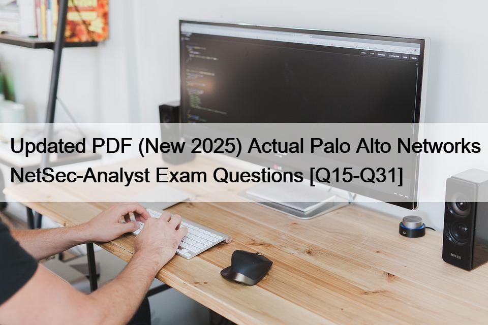 Updated PDF (New 2025) Actual Palo Alto Networks NetSec-Analyst Exam Questions [Q15-Q31]