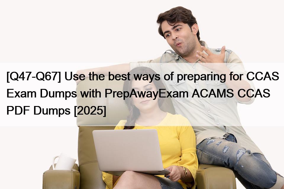 [Q47-Q67] Use the best ways of preparing for CCAS Exam Dumps with PrepAwayExam ACAMS CCAS PDF Dumps [2025]