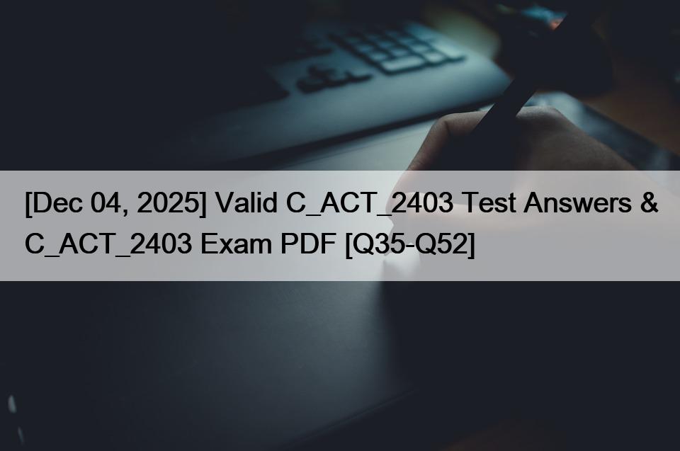[Dec 04, 2025] Valid C_ACT_2403 Test Answers & C_ACT_2403 Exam PDF [Q35-Q52]