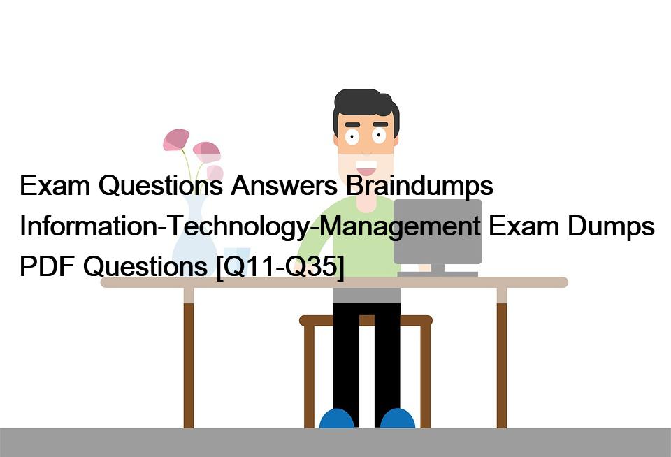 Exam Questions Answers Braindumps Information-Technology-Management Exam Dumps PDF Questions [Q11-Q35]