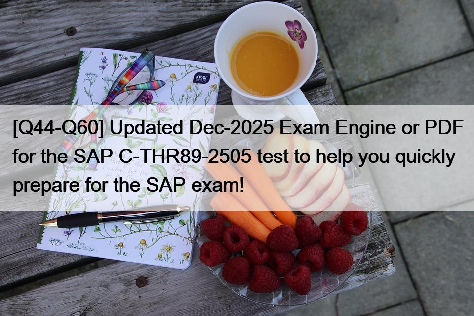 [Q44-Q60] Updated Dec-2025 Exam Engine or PDF for the SAP C-THR89-2505 test to help you quickly prepare for the SAP exam!