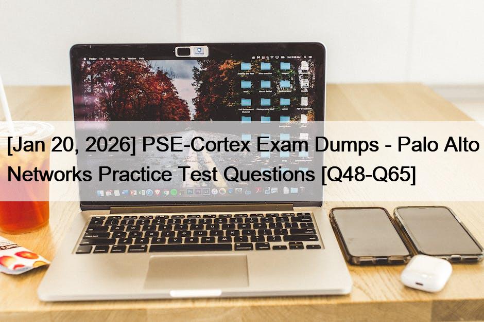 [Jan 20, 2026] PSE-Cortex Exam Dumps – Palo Alto Networks Practice Test Questions [Q48-Q65]