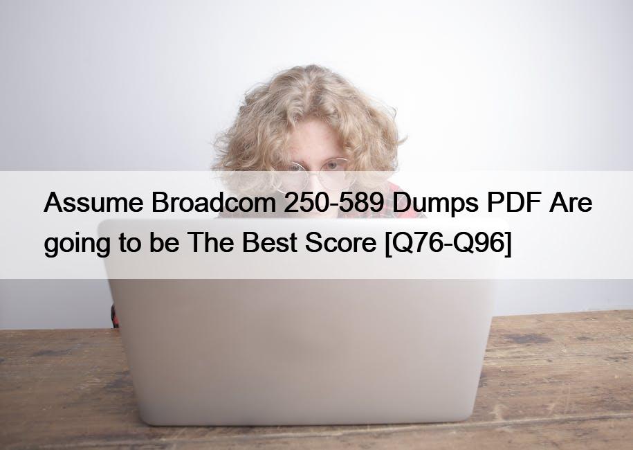 Assume Broadcom 250-589 Dumps PDF Are going to be The Best Score [Q76-Q96]